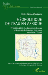 Title: Géopolitique de l'eau en Afrique: TRANSAQUA : Le bassin du Congo et le projet de transfert des eaux vers le lac Tchad, Author: Desiré Konga Wanguwa
