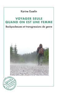 Title: Voyager seule quand on est une femme: Backpackeuses et trangressions de genre, Author: Karine Esselin
