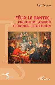 Title: Félix Le Dantec: Breton de Lannion et homme d'exception, Author: Roger Teyssou