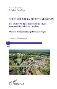 Title: Actes 1 et 2 de la décentralisation: Les transferts de compétences de l'Etat vers les collectivités territoriales. 40 ans de déplacement des politiques publiques, Author: Olivier Dupéron