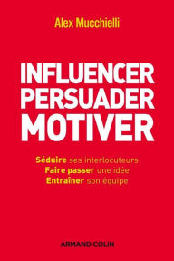 Title: Influencer, persuader, motiver: De nouvelles techniques, Author: Alex Mucchielli