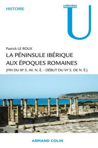 Title: La péninsule ibérique aux époques romaines: (fin du IIIe s. av. n.è. - début du VIe s. de n.è.), Author: Patrick Le Roux