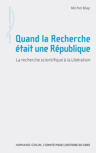 Title: Quand la Recherche était une République: La recherche scientifique à la Libération, Author: Michel Blay