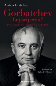 Title: Gorbatchev, le pari perdu ?: De la perestroïka à la fin de la guerre froide, Author: Andreï Gratchev