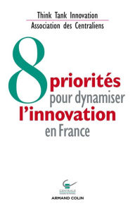 Title: 8 priorités pour dynamiser l'innovation en France, Author: Association des Centraliens - Think Tank Innovation