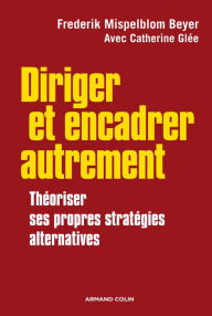 Title: Diriger et encadrer autrement: Théoriser ses propres stratégies alternatives, Author: Frederik Mispelblom Beyer