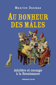 Title: Au bonheur des mâles: Adultère et cocuage à la Renaissance (1400-1650), Author: Maurice Daumas