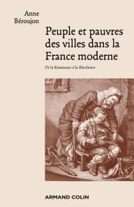 Title: Peuple et pauvres des villes dans la France moderne: De la Renaissance à la Révolution, Author: Anne Béroujon