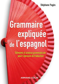 Title: Grammaire expliquée de l'espagnol: Eléments d'analyse grammaticale pour l'épreuve de traduction, Author: Stephan Pagès