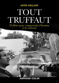 Title: Tout Truffaut: 23 films pour comprendre l'homme et le cinéaste, Author: Anne Gillain