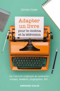 Title: Adapter un livre pour le cinéma et la télévision: De l'oeuvre originale au scénario : roman, théâtre, biographie, bande dessinée, Author: Olivier Cotte