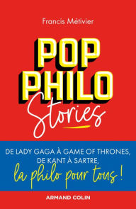 Title: Pop philo Stories: De Lady Gaga à Games of Thrones, de Kant à Sartre, la philo pour tous!, Author: Francis Métivier