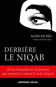 Title: Derrière le niqab: 10 ans d'enquête sur les femmes qui ont porté et enlevé le voile intégral, Author: Agnès De Féo
