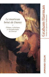 Title: Le marteau brisé de Dante: Éthique, esthétique et métaphysique de l'amour, Author: Graham Harman