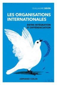 Title: Les organisations internationales - 3e éd. - Entre intégration et différenciation: Entre intégration et différenciation, Author: Guillaume Devin