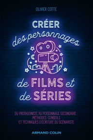 Title: Créer des personnages de films et de séries: Du protagoniste à l'adjuvant : méthodes, conseils et techniques d'écriture du scénariste, Author: Olivier Cotte