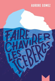 Title: Faire chavirer les icebergs, Author: Aurore Gomez