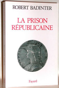 Title: La Prison républicaine: (1871-1914), Author: Robert Badinter