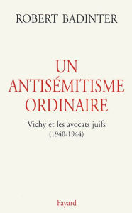 Title: Un antisémitisme ordinaire: Vichy et les avocats juifs (1940-1944), Author: Robert Badinter