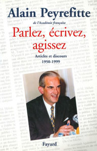 Title: Parlez, écrivez, agissez: Articles et discours (1950-1999), Author: Alain Peyrefitte