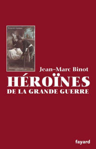 Title: Les Héroïnes de la Grande Guerre, Author: Jean-Marc Binot