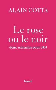 Title: Le rose ou le noir: Deux scénarios pour 2050, Author: Alain Cotta