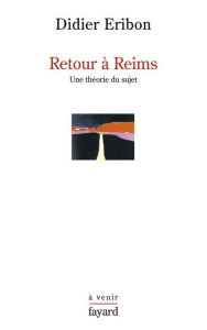 Title: Retour à Reims: Une théorie du sujet, Author: Didier Eribon