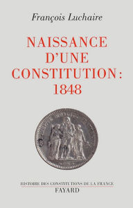 Title: Naissance d'une Constitution : 1848, Author: François Luchaire