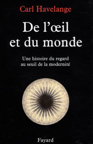 Title: De l'oeil et du monde: Une histoire du regard au seuil de la modernité, Author: Carl Havelange