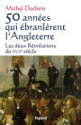 50 années qui ébranlèrent l'Angleterre: Les deux Révolutions du XVIIe siècle