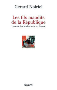 Title: Les fils maudits de la République: L'avenir des intellectuels en France, Author: Gérard Noiriel