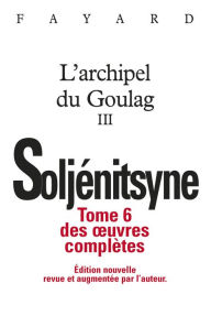 Title: Oeuvres complètes tome 6 - L'Archipel du Goulag tome 3, Author: Alexandre Soljénitsyne