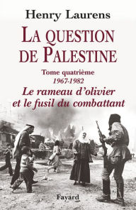 Title: La Question de Palestine, tome 4: Le rameau d'olivier et le fusil du combattant (1967-1982), Author: Henry Laurens