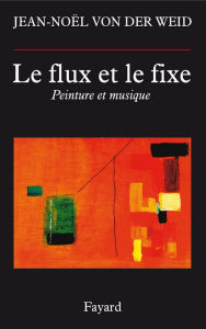 Title: Le flux et le fixe: Peinture et musique, Author: Jean-Noël von der Weid