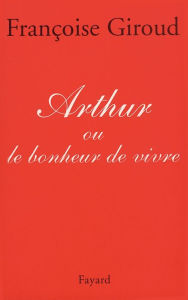 Title: Arthur: Ou le bonheur de vivre, Author: Françoise Giroud