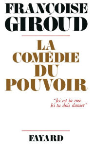 Title: La Comédie du pouvoir: «Ici est la rose. Ici tu dois danser», Author: Françoise Giroud