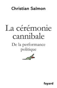 Title: La Cérémonie cannibale: De la performance politique, Author: Christian Salmon