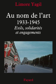 Title: Au nom de l'art, 1933-1945: Exils, solidarités et engagements, Author: Limore Yagil