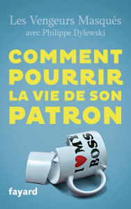 Title: Comment pourrir la vie de son patron: 150 façons de lui faire du mal en se faisant du bien, Author: Les vengeurs masqués