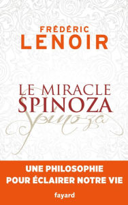Title: Le miracle Spinoza: Une philosophie pour éclairer notre vie, Author: Frédéric Lenoir