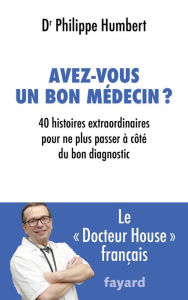 Title: Avez-vous un bon médecin ?: 40 histoires extraordinaires pour ne plus passer à côté du bon diagnostic, Author: Philippe Humbert