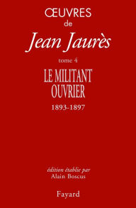 Title: Oeuvres tome 4: Le militant ouvrier 1893-1897, Author: Jean Jaurès