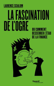 Title: La fascination de l'ogre: ou comment desserrer l'étau de la finance, Author: Laurence Scialom