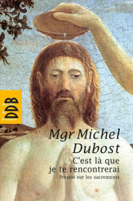 Title: C'est la que je te rencontrerai: Propos sur les sacrements, Author: Mgr Michel Dubost
