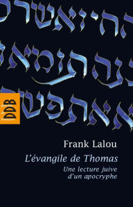 Title: L'évangile de Thomas: Une lecture juive d'un apocryphe, Author: Frank Lalou