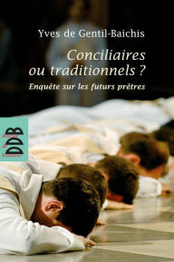 Title: Conciliaires ou traditionnels ?: Enquête sur les futurs prêtres, Author: Yves de Gentil-Baichis