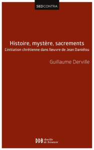 Title: Histoire, mystère, sacrements: L'initiation chrétienne dans l'?uvre de Jean Daniélou, Author: Guillaume Derville