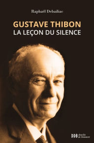 Title: Gustave Thibon, la leçon du silence, Author: Raphaël Debailiac
