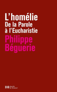 Title: L'homélie: De la Parole à l'Eucharistie, Author: Philippe Béguerie