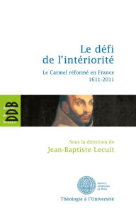 Title: Le défi de l'intériorité: Le carmel réformé en France 1611-2011, Author: Jean-Baptiste Lecuit